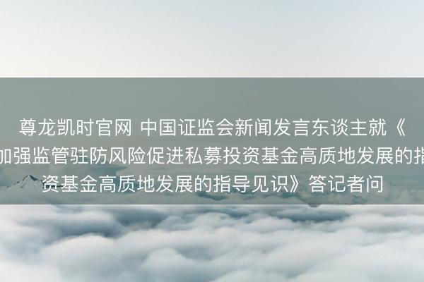 尊龙凯时官网 中国证监会新闻发言东谈主就《国务院办公厅对