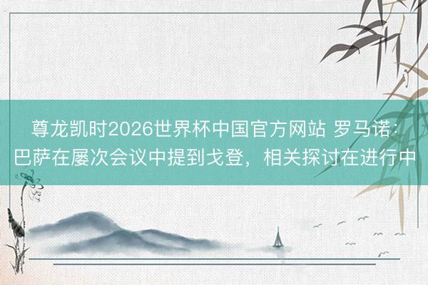 尊龙凯时2026世界杯中国官方网站 罗马诺：巴萨在屡次会议中提到戈登，相关探讨在进行中