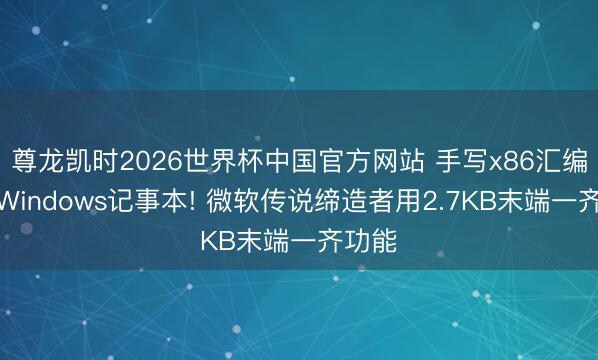 尊龙凯时2026世界杯中国官方网站 手写x86汇编复刻Windows记事本! 微软传说缔造者用2.7KB末端一齐功能