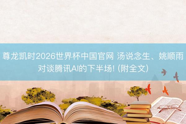 尊龙凯时2026世界杯中国官网 汤说念生、姚顺雨对谈腾讯AI的下半场! (附全文)