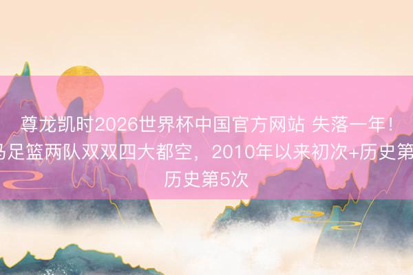 尊龙凯时2026世界杯中国官方网站 失落一年!皇马足篮两队双双四大都空,2010年以来初次+历史第5次