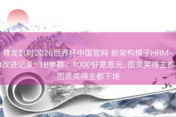 尊龙凯时2026世界杯中国官网 新架构模子HRM-Text改进记录! 1B参数、1000好意思元， 图灵奖得主都下场