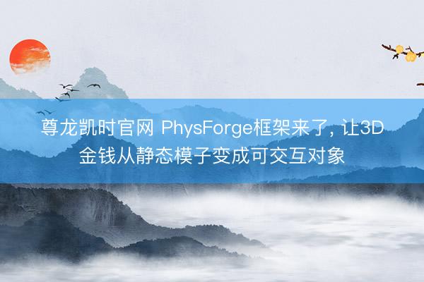 尊龙凯时官网 PhysForge框架来了， 让3D金钱从静态模子变成可交互对象