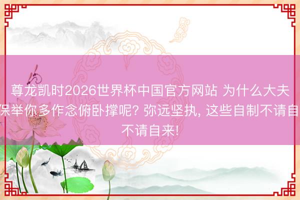 尊龙凯时2026世界杯中国官方网站 为什么大夫更保举你多作念俯卧撑呢? 弥远坚执， 这些自制不请自来!