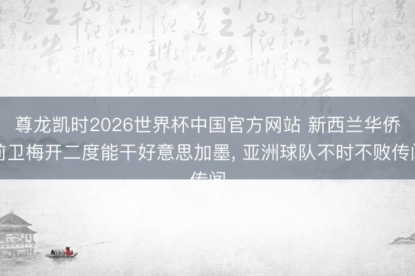 尊龙凯时2026世界杯中国官方网站 新西兰华侨前卫梅开二度能干好意思加墨， 亚洲球队不时不败传闻